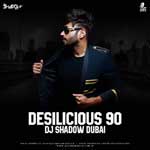 Desilicious 90 - DJ Shadow Dubai (2018) Mp3 Songs